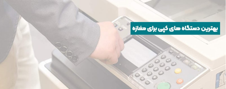 بهترین دستگاه های کپی برای مغازه